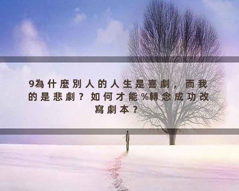 9為什麼別人的人生是喜劇，而我的是悲劇？如何才能%轉念成功改寫劇本？