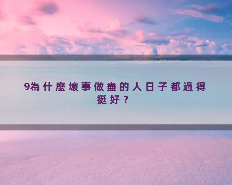 9為什麼壞事做盡的人日子都過得挺好？