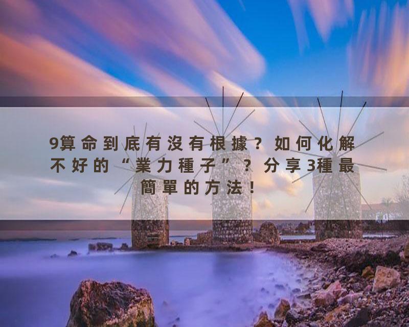 9算命到底有沒有根據？如何化解不好的“業力種子”？分享3種最簡單的方法！