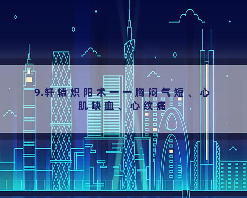 9.轩辕炽阳术一一胸闷气短、心肌缺血、心纹痛