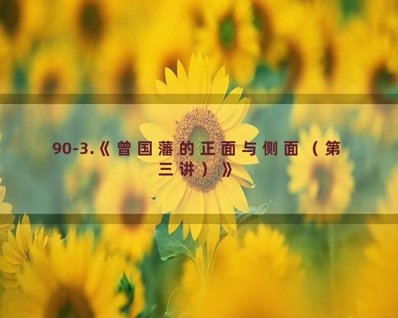 90-3.《曾国藩的正面与侧面（第三讲）》