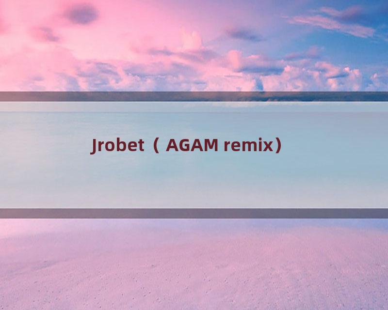 Jrobet（AGAM remix）