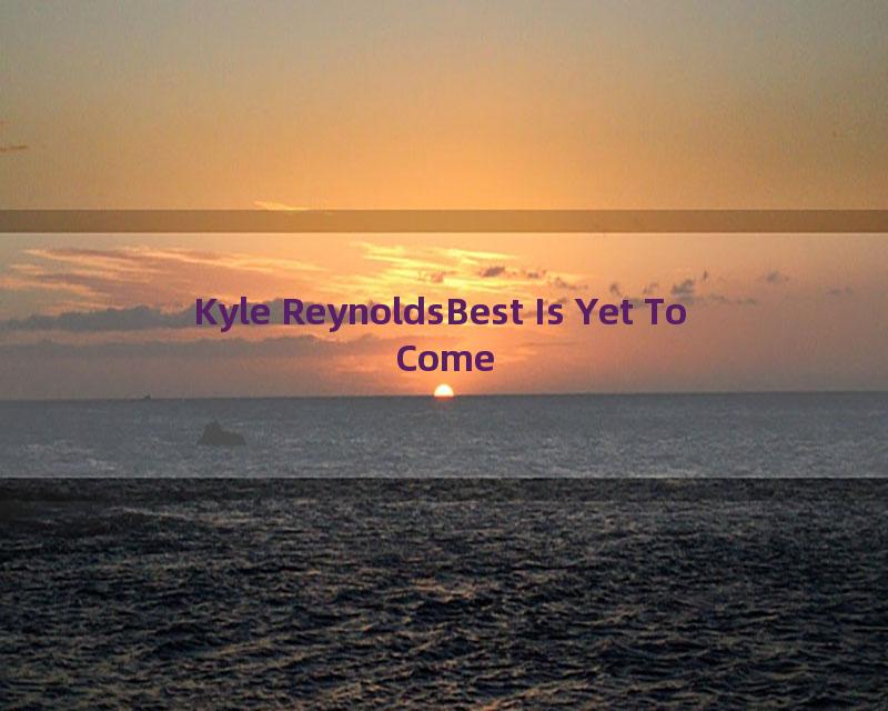 Kyle ReynoldsBest Is Yet To Come