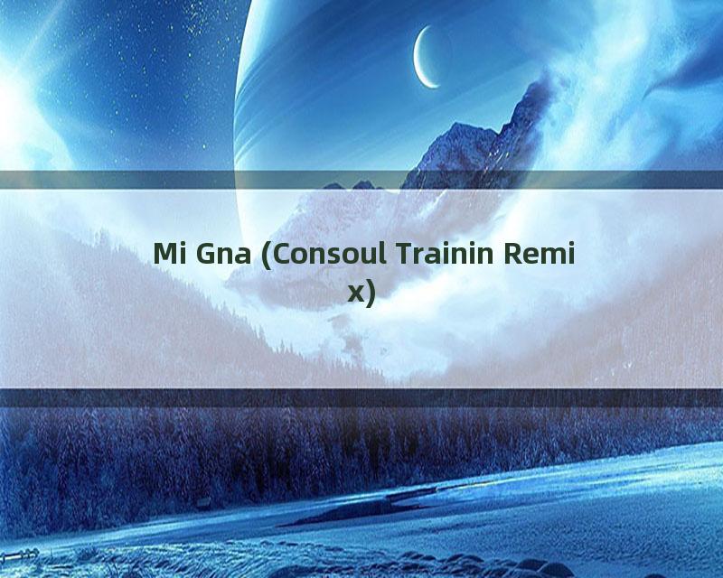 Mi Gna (Consoul Trainin Remix)