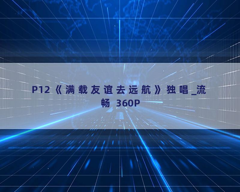 P12 《满载友谊去远航》独唱_流畅 360P
