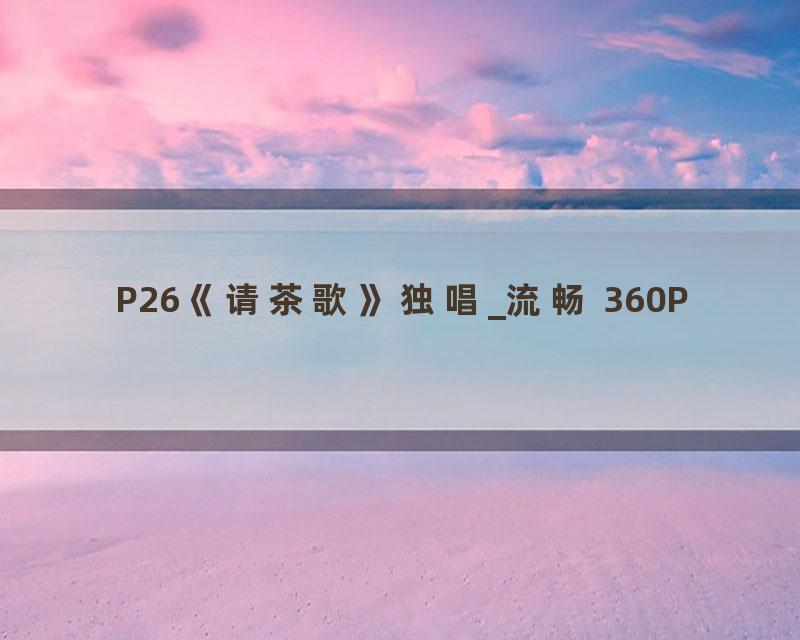 P26《请茶歌》独唱_流畅 360P