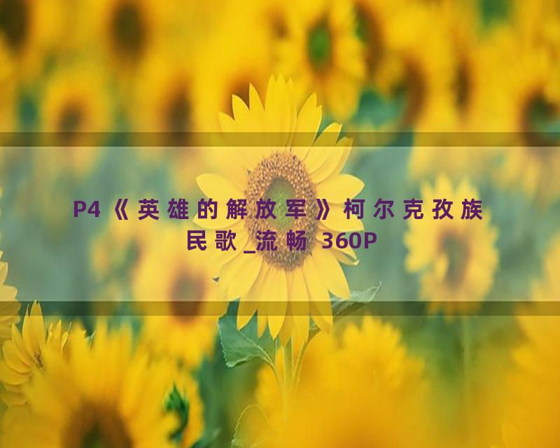 P4 《英雄的解放军》柯尔克孜族民歌_流畅 360P