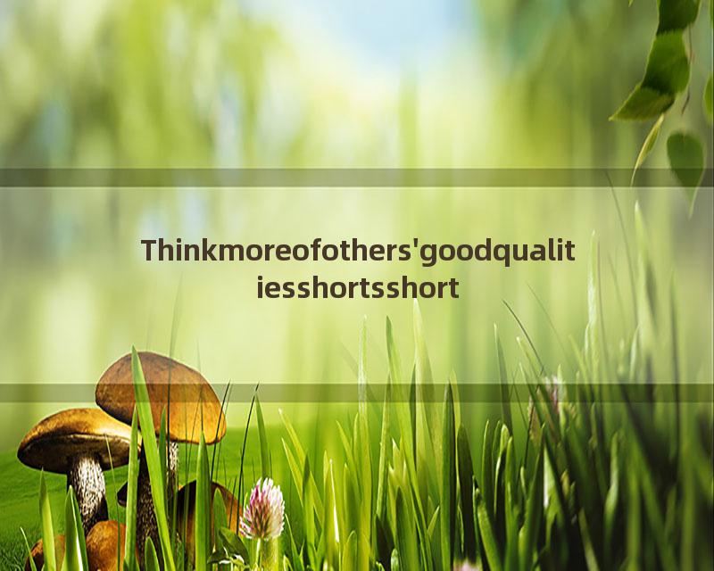 Thinkmoreofothers'goodqualitiesshortsshort
