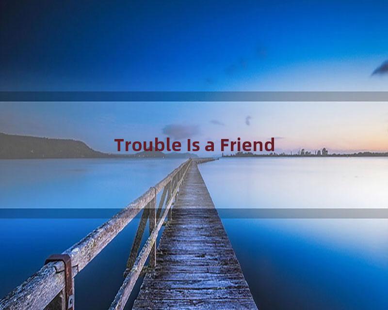 Trouble Is a Friend