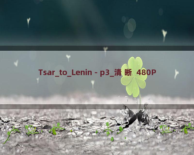 Tsar_to_Lenin - p3_清晰 480P